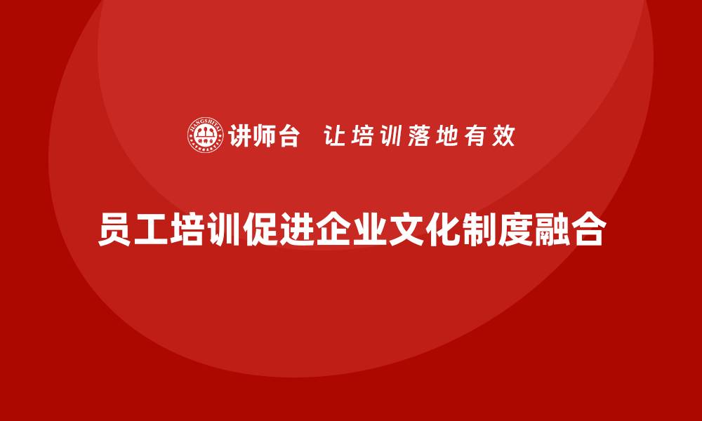 文章员工培训为企业实现文化与制度融合保驾护航的缩略图