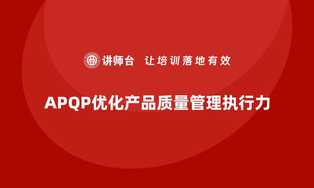 文章APQP产品质量先期策划优化产品质量控制的执行力的缩略图