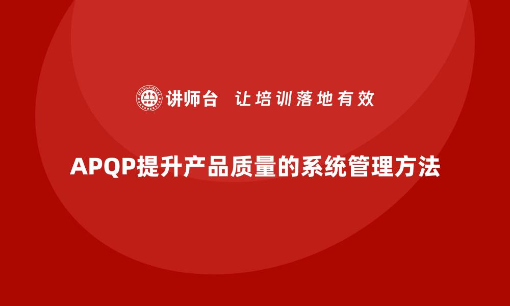 文章APQP产品质量先期策划提升产品质量目标管理的精细化的缩略图