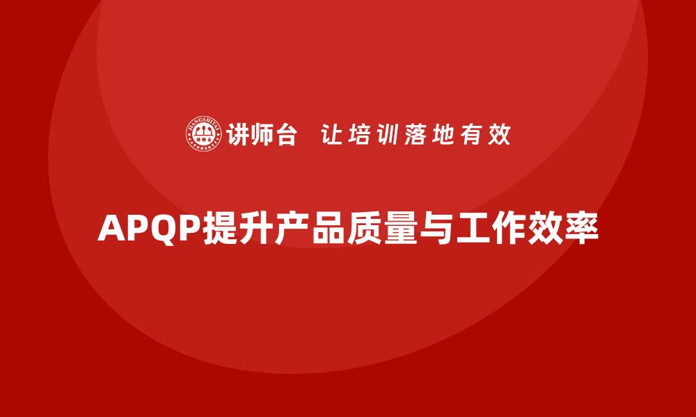 文章APQP产品质量先期策划提升质量评估的工作效率的缩略图