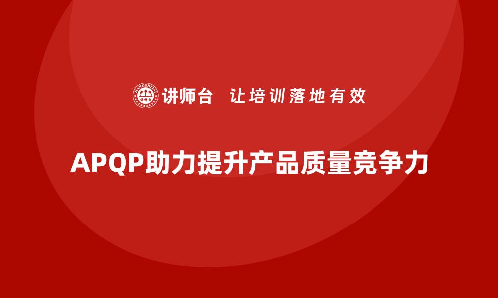 文章APQP产品质量先期策划帮助企业优化质量目标的执行力的缩略图