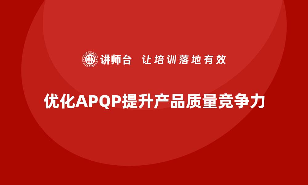 文章APQP产品质量先期策划优化质量评估的精确度与执行力的缩略图