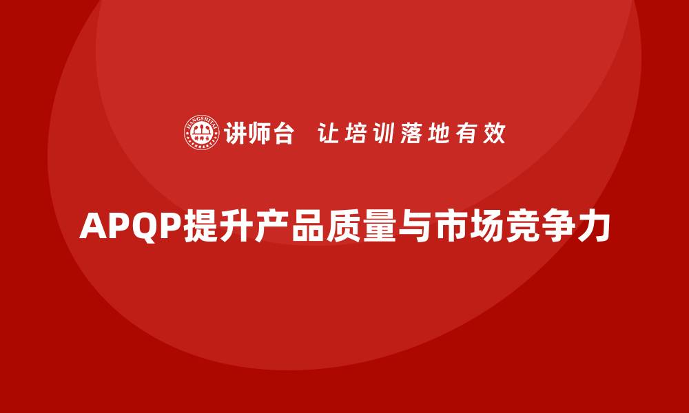 文章APQP产品质量先期策划帮助企业提升产品质量评估的精度的缩略图