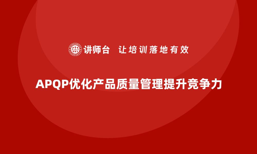 文章APQP产品质量先期策划优化质量目标管理的计划实施力的缩略图