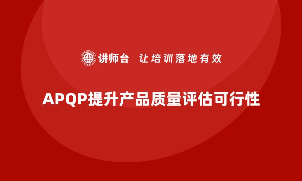 文章APQP产品质量先期策划提升质量评估的可执行性与准确性的缩略图