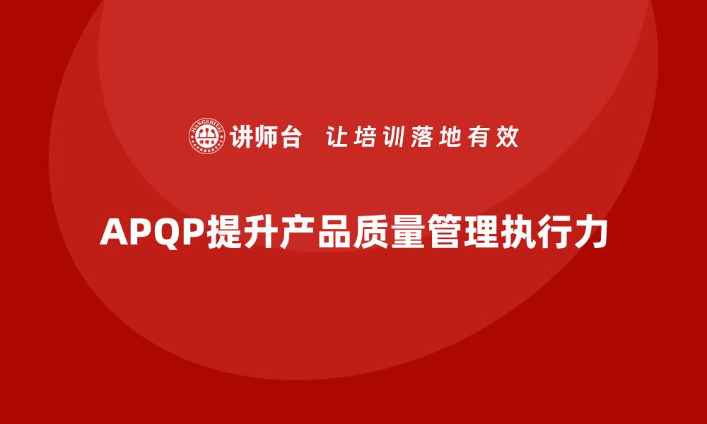 APQP提升产品质量管理执行力