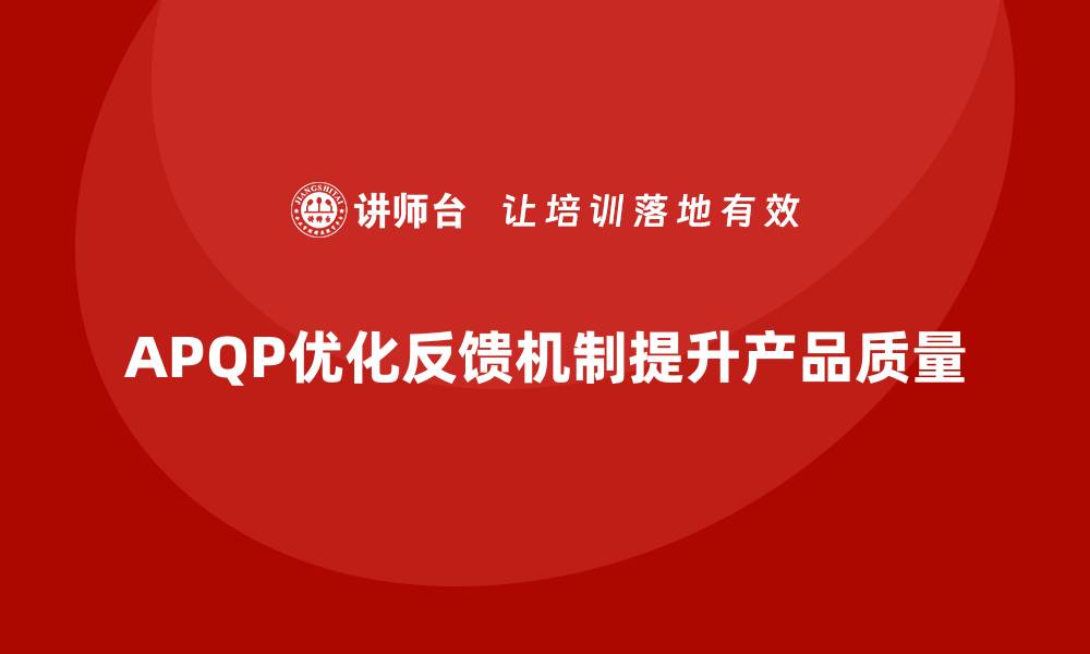 APQP优化反馈机制提升产品质量