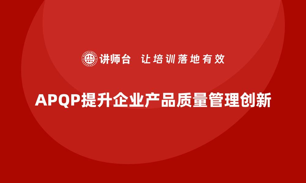 APQP提升企业产品质量管理创新