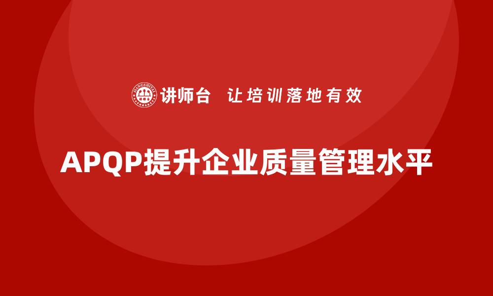 文章APQP产品质量先期策划帮助企业提高质量管理的执行力的缩略图