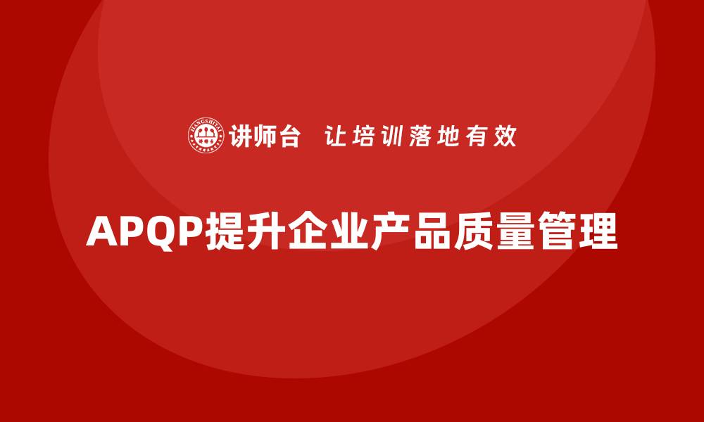 文章APQP产品质量先期策划帮助企业提升质量评估的执行力的缩略图