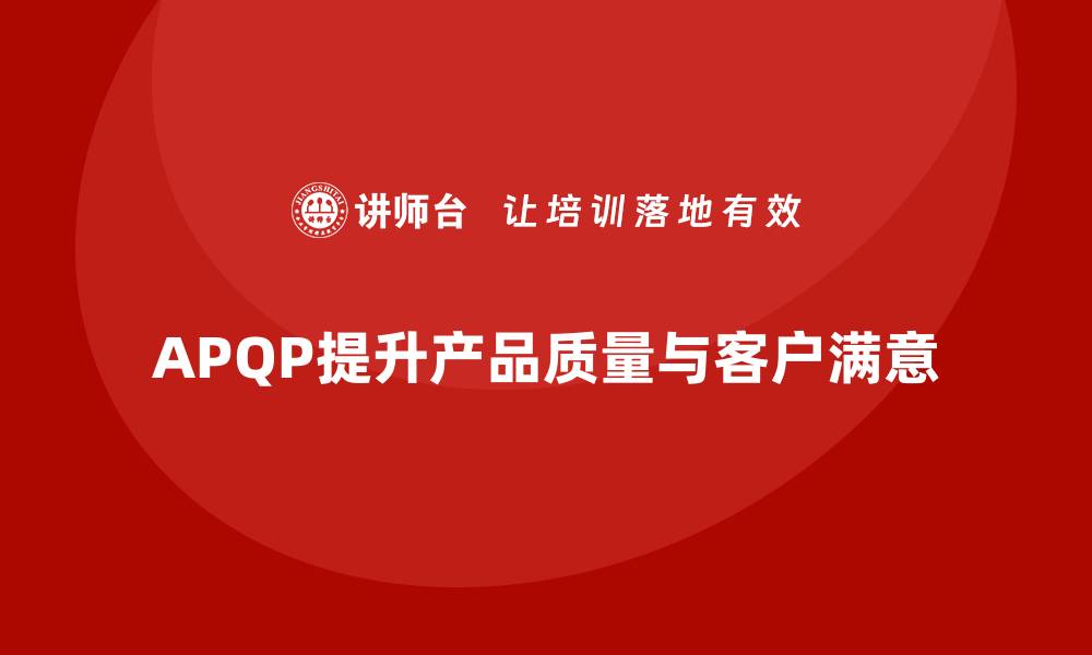 文章APQP产品质量先期策划优化质量管理的实施路径的缩略图