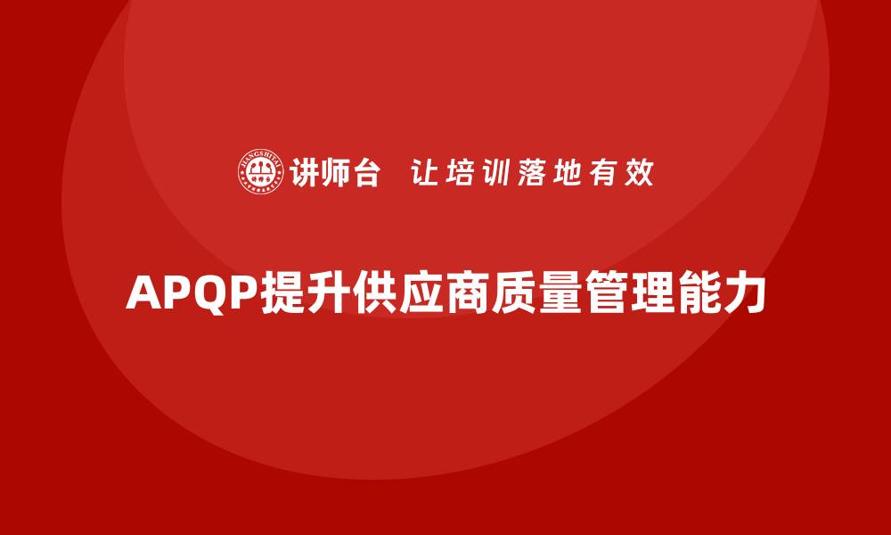 文章APQP产品质量先期策划提升供应商质量管理能力的缩略图
