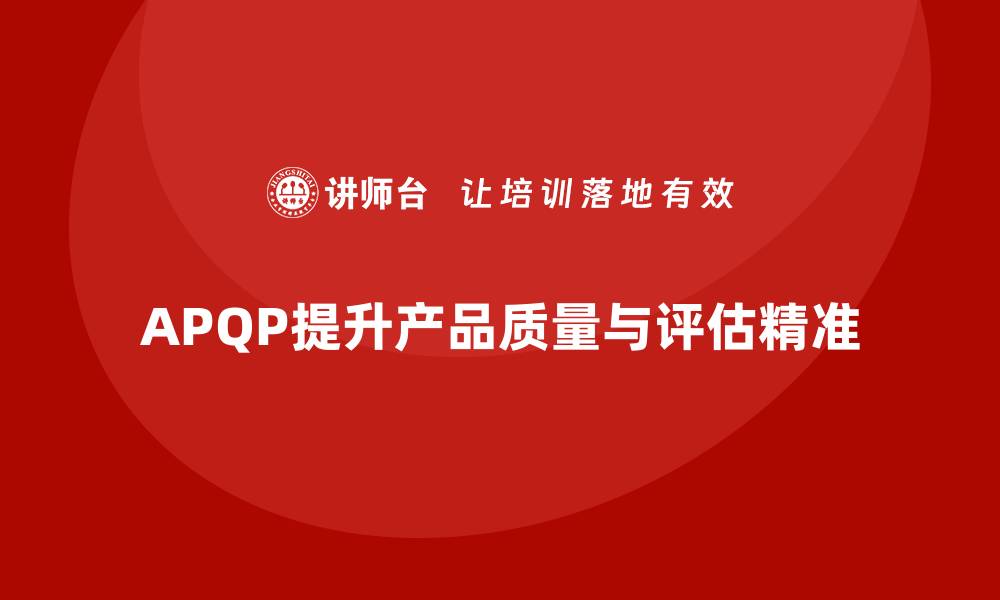 文章APQP产品质量先期策划提升质量评估的效果与精准度的缩略图