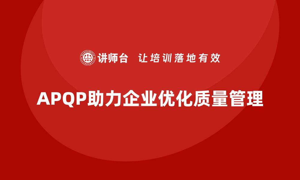 文章APQP产品质量先期策划帮助企业优化质量管理的各环节的缩略图
