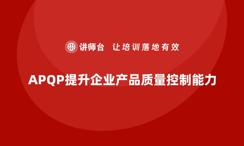 APQP提升企业产品质量控制能力