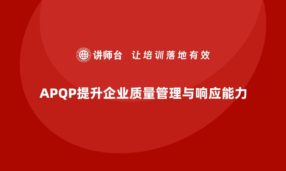 文章APQP产品质量先期策划提升质量管理的灵活执行能力的缩略图