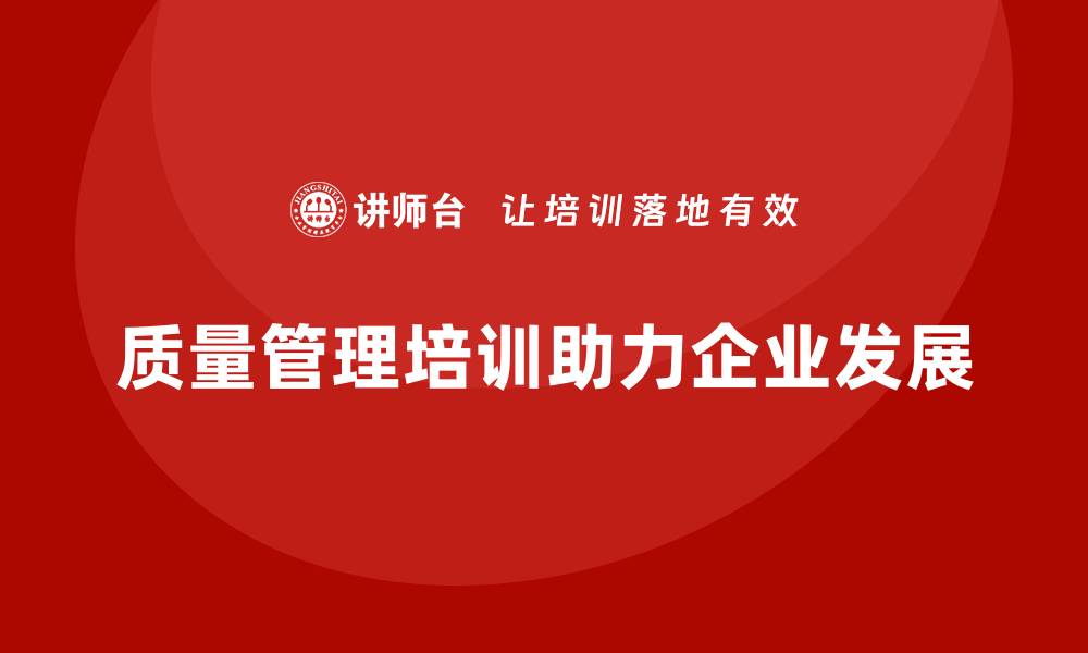 文章如何通过质量管理体系培训助力企业长期发展的缩略图