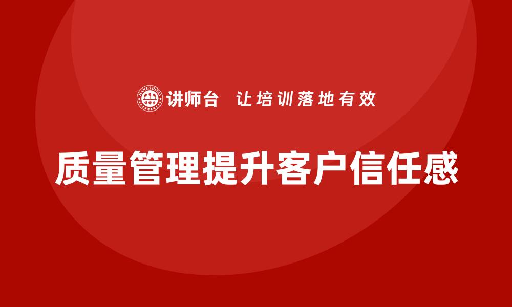 文章企业质量管理体系培训如何增强客户信任感的缩略图