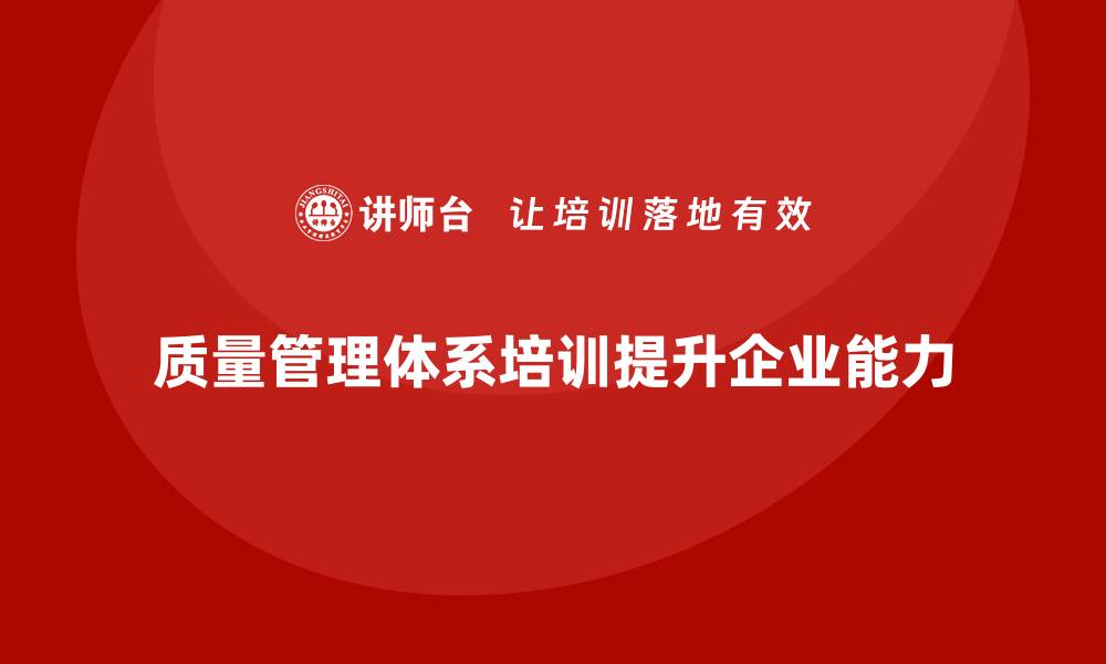 文章质量管理体系培训如何提升企业质量流程整合能力的缩略图