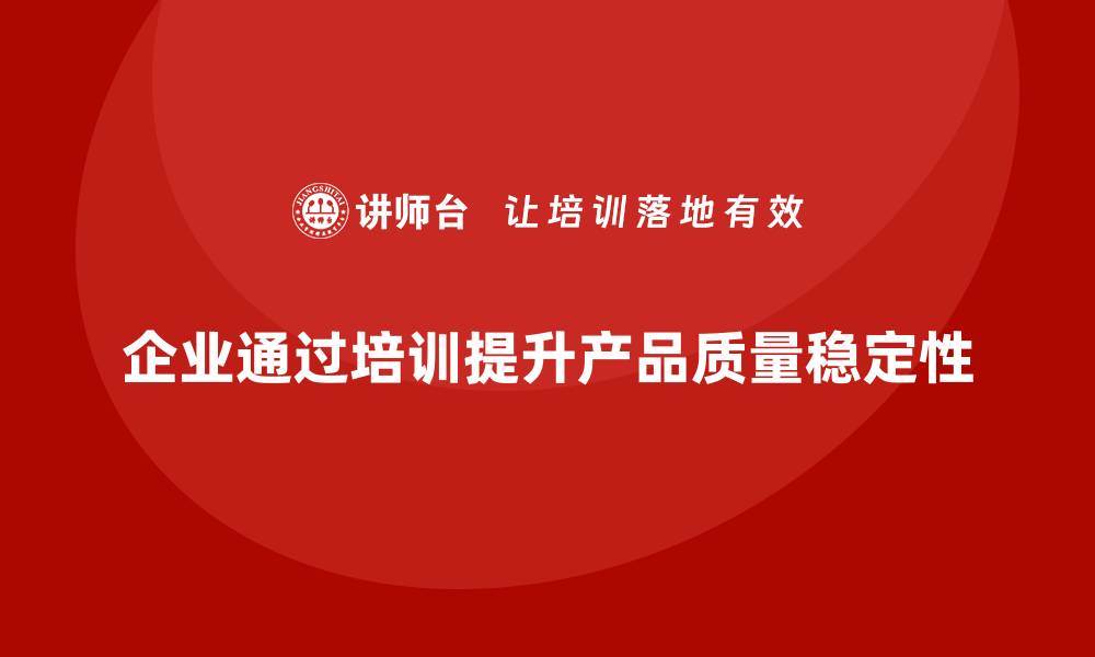 文章企业通过质量管理体系培训提升产品质量稳定性的缩略图