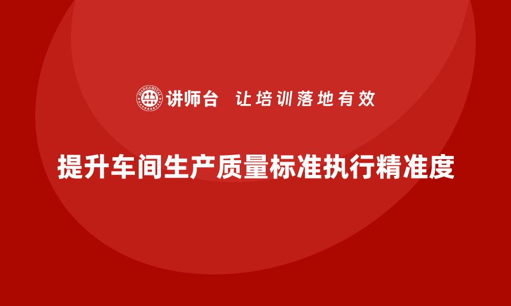 文章车间生产质量管控，提升生产质量标准执行的精准度的缩略图