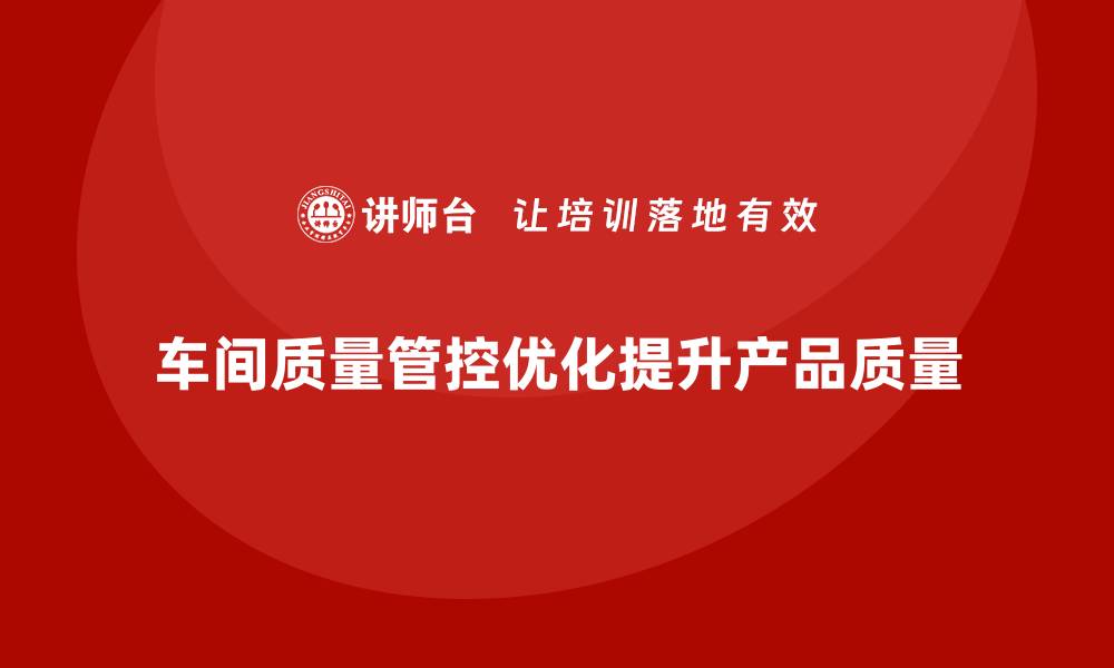 文章企业如何通过车间生产质量管控优化质量检查机制的缩略图