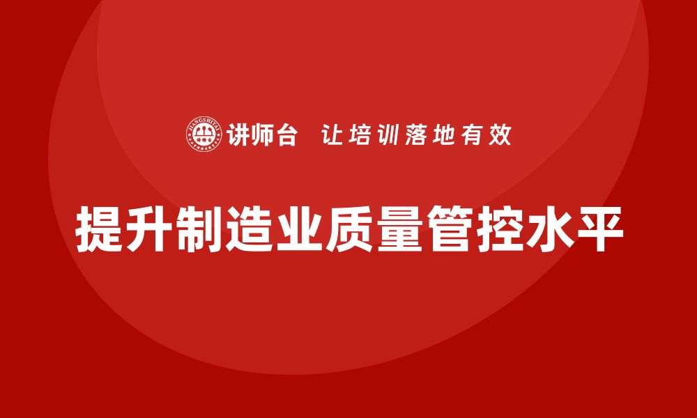 文章如何通过车间生产质量管控提升生产过程中质量检查的深度的缩略图