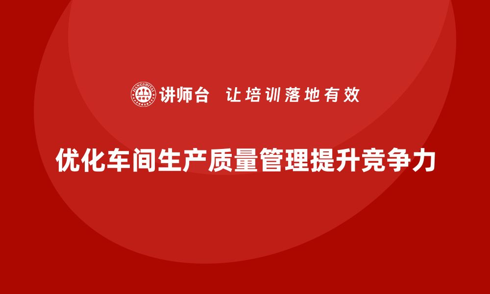 文章企业如何通过车间生产质量管控优化生产质量检查流程的缩略图