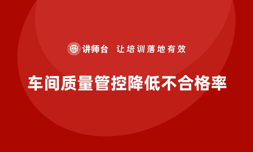 车间质量管控降低不合格率