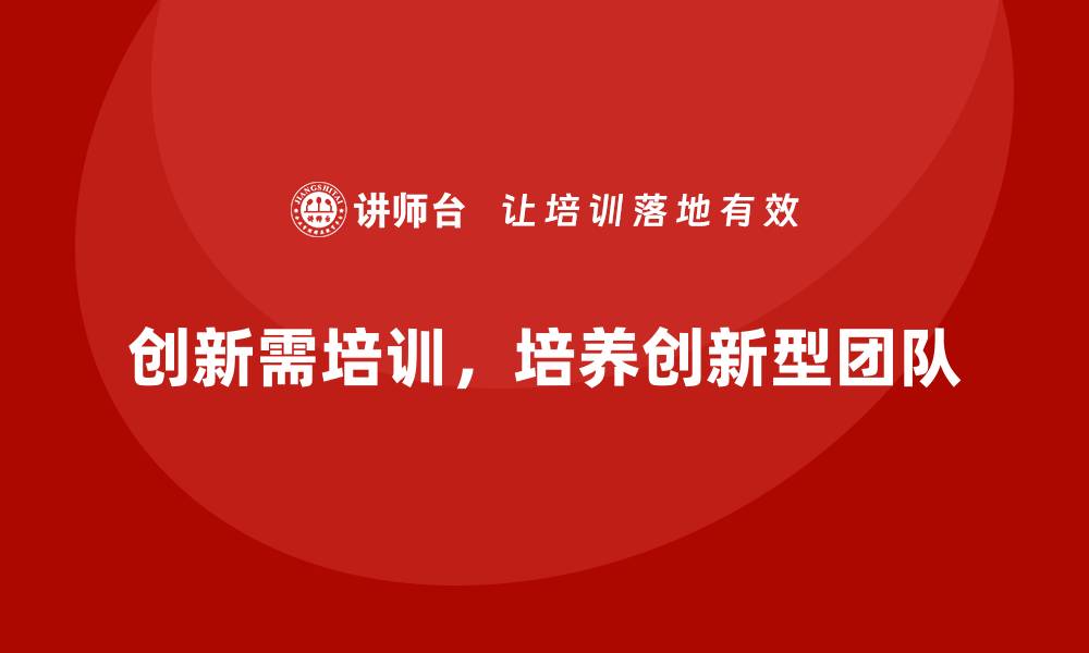 文章员工培训如何帮助企业培养创新型管理团队的缩略图