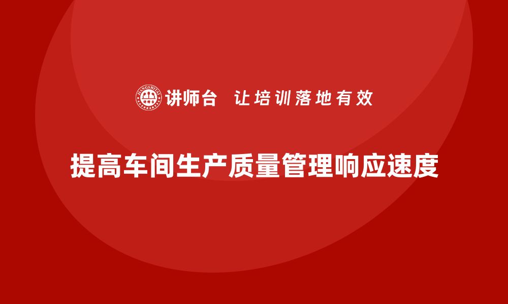 文章车间生产质量管控：如何提高生产质量管理的响应速度的缩略图