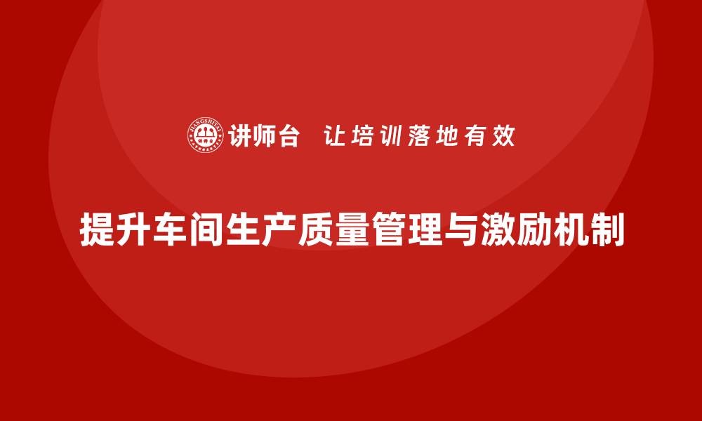 文章如何通过车间生产质量管控加强质量考核与激励机制的缩略图