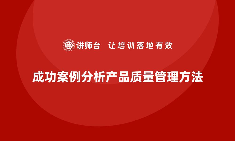 成功案例分析产品质量管理方法