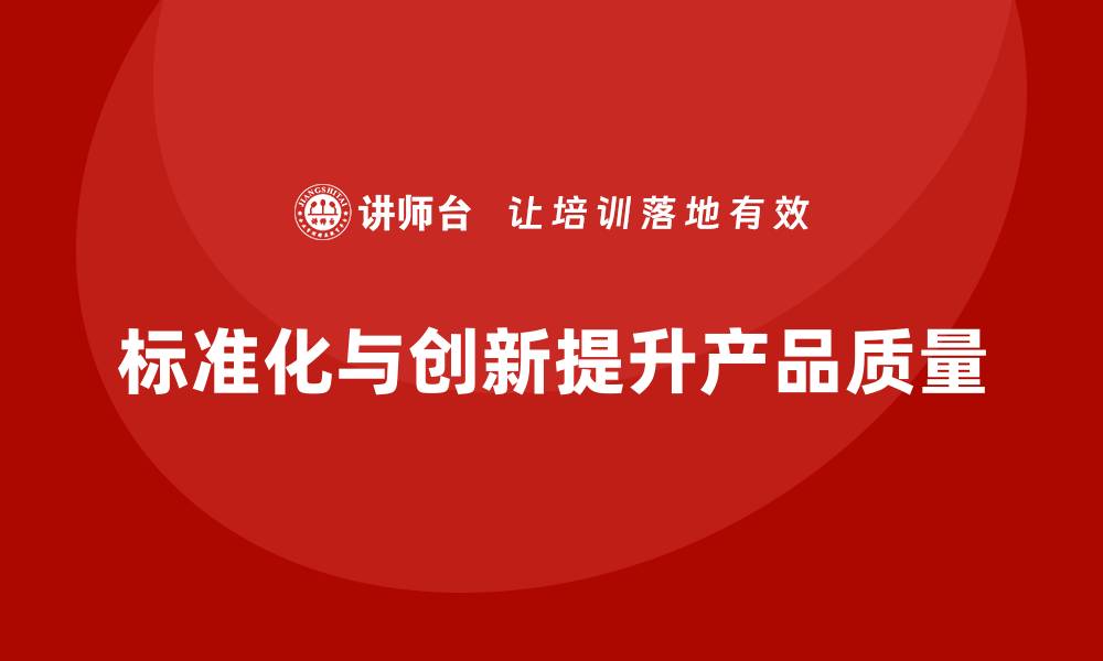 文章产品质量管理中的标准化与创新路径探索的缩略图