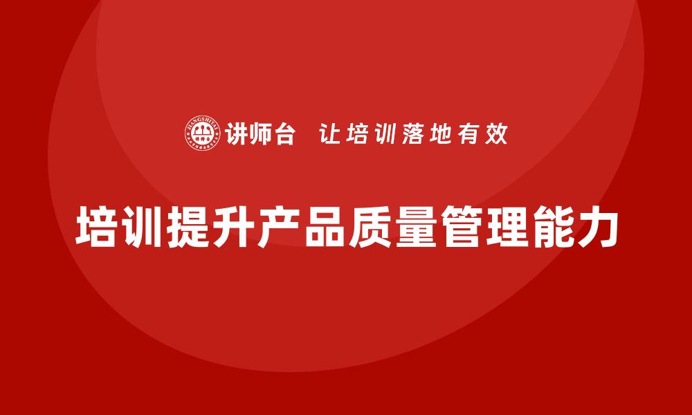 文章产品质量管理如何通过培训推动变革创新的缩略图