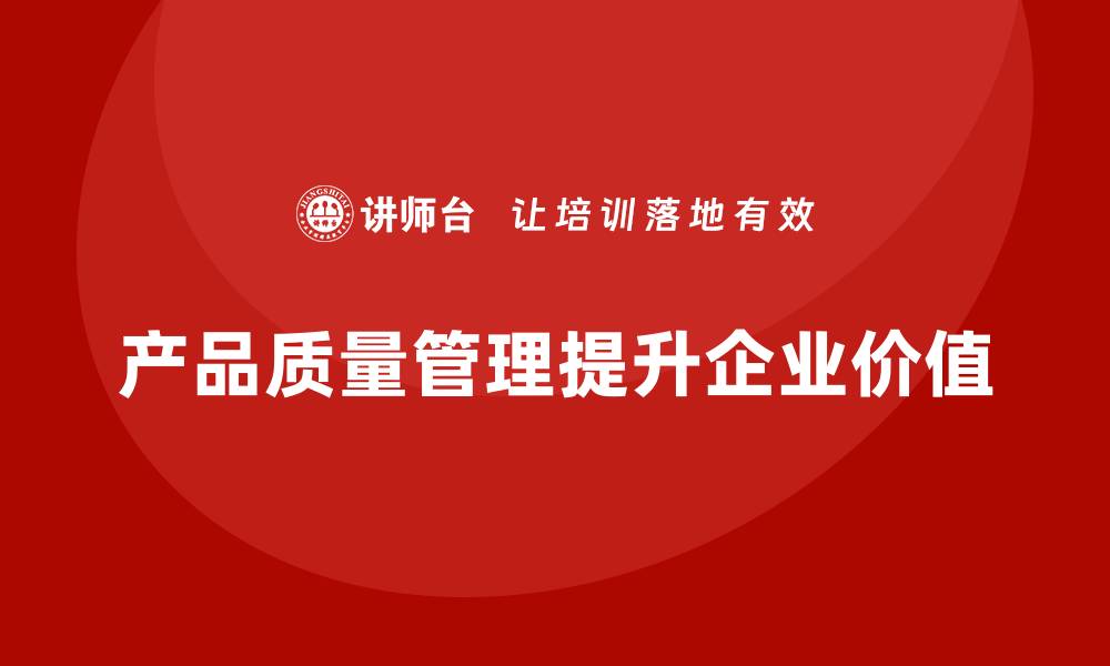 文章产品质量管理如何为企业创造更多价值的缩略图