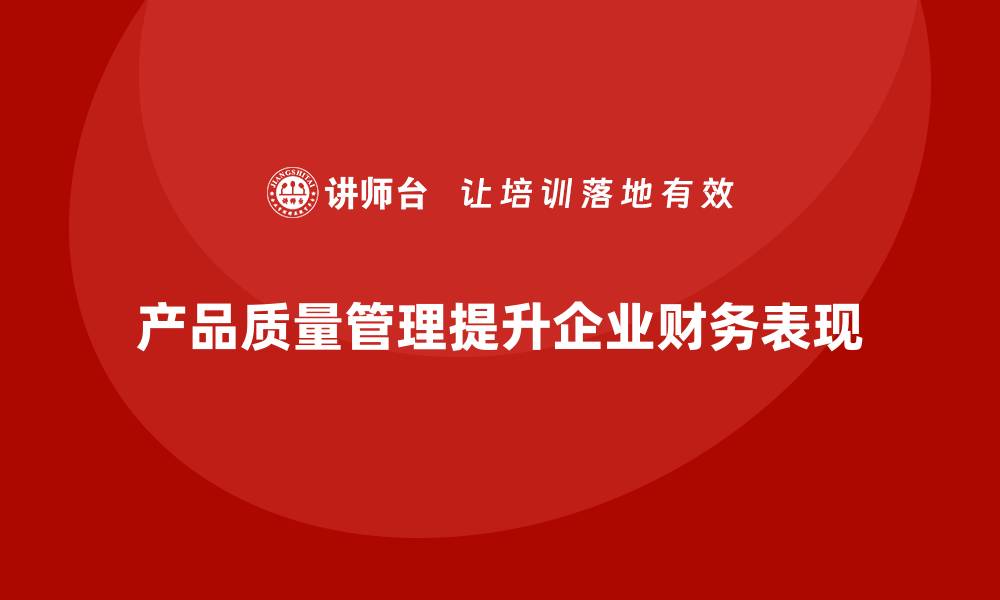 产品质量管理提升企业财务表现