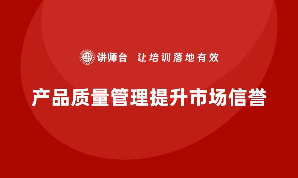 产品质量管理提升市场信誉