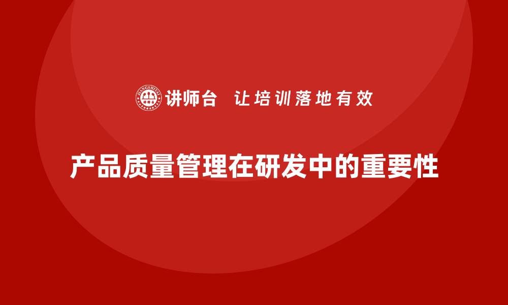 文章产品质量管理在产品研发中的关键作用解析的缩略图
