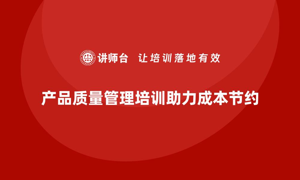 文章产品质量管理培训如何帮助企业节约成本的缩略图