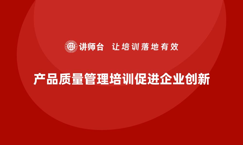 产品质量管理培训促进企业创新