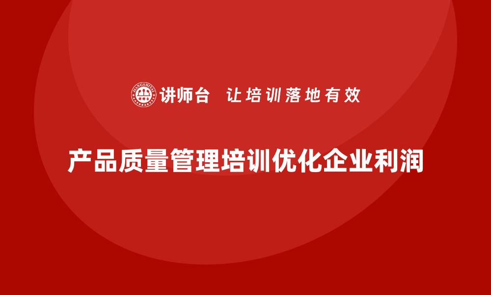 文章产品质量管理培训如何优化成本与利润管理的缩略图