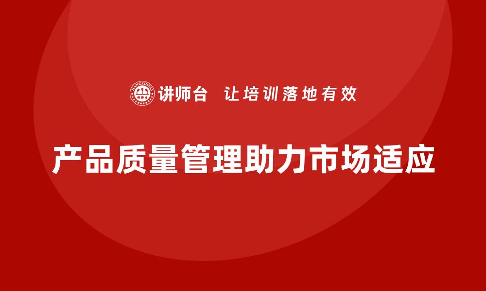 文章企业如何用产品质量管理保障市场需求变化的缩略图