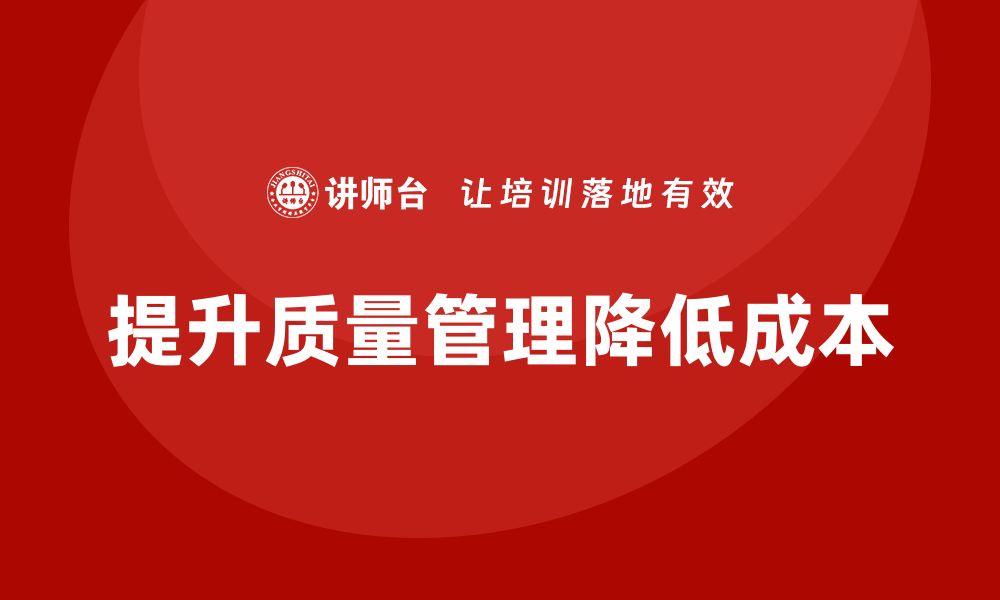 文章产品质量管理培训如何优化质量管理成本控制的缩略图