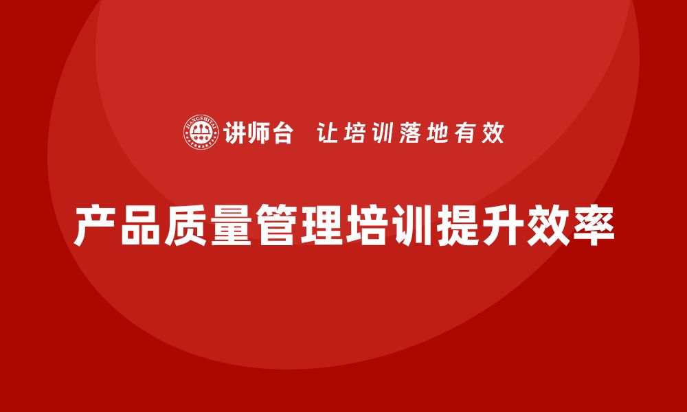 文章产品质量管理培训如何降低生产线质量损耗的缩略图