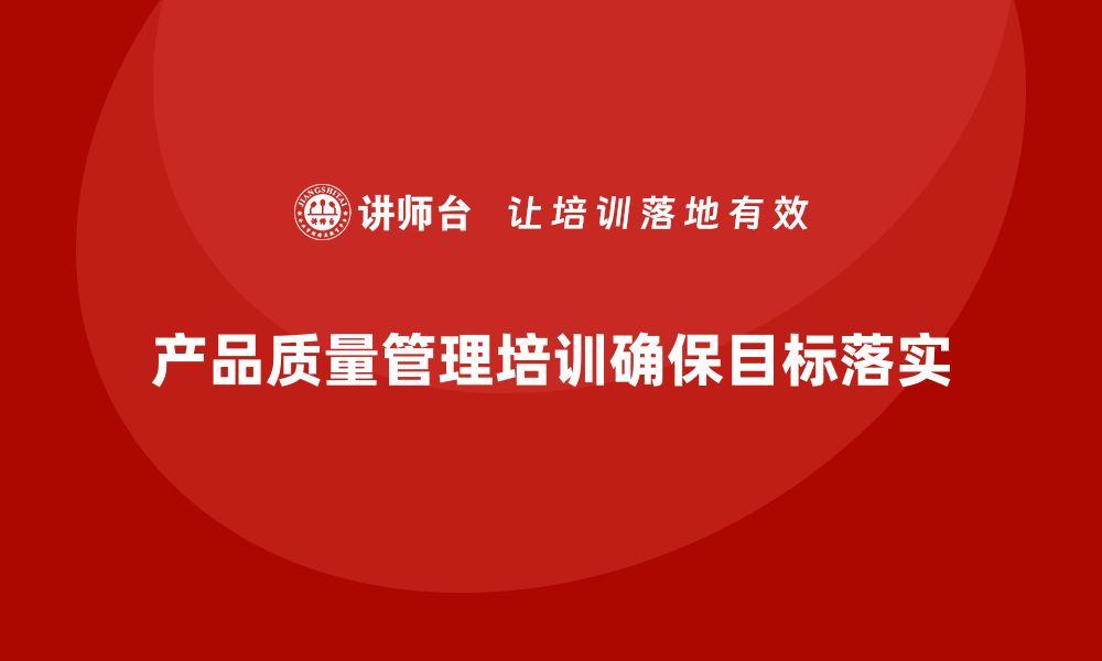 文章产品质量管理培训如何确保质量控制目标落实的缩略图