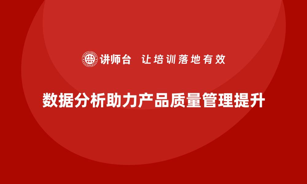 文章产品质量管理培训如何指导数据分析精细化管理的缩略图