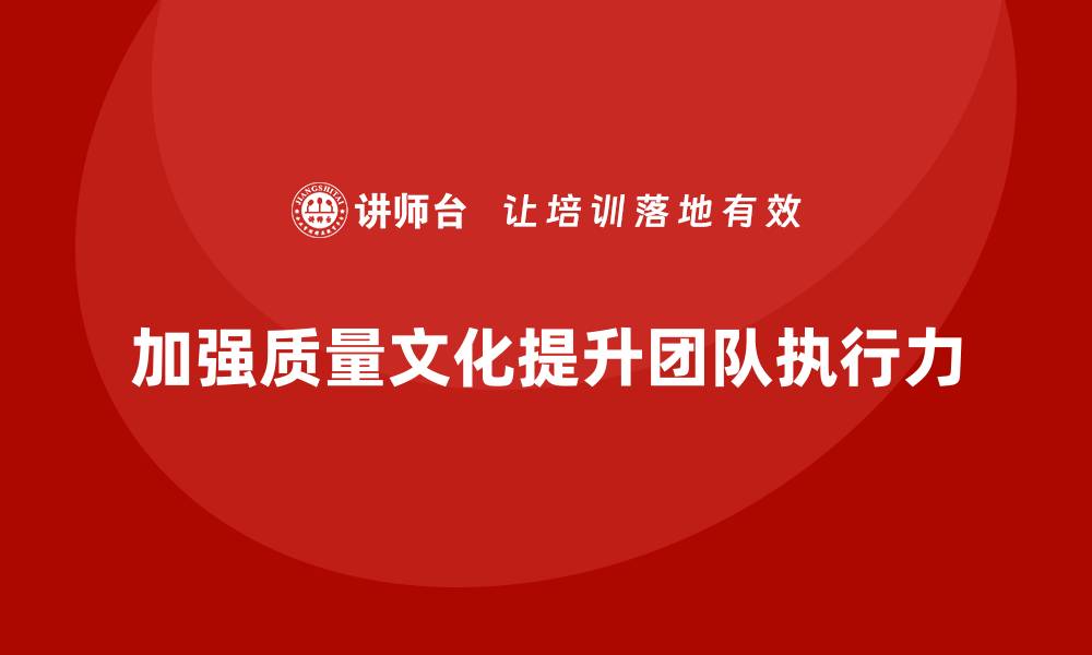 文章产品质量管理培训如何加强质量文化与团队执行力提升的缩略图