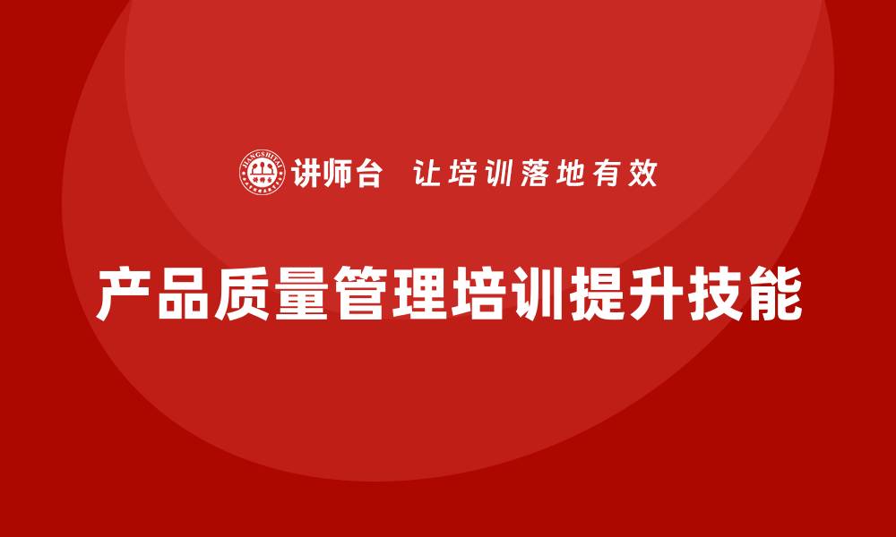 文章产品质量管理培训如何提高质量检测工具应用技能的缩略图