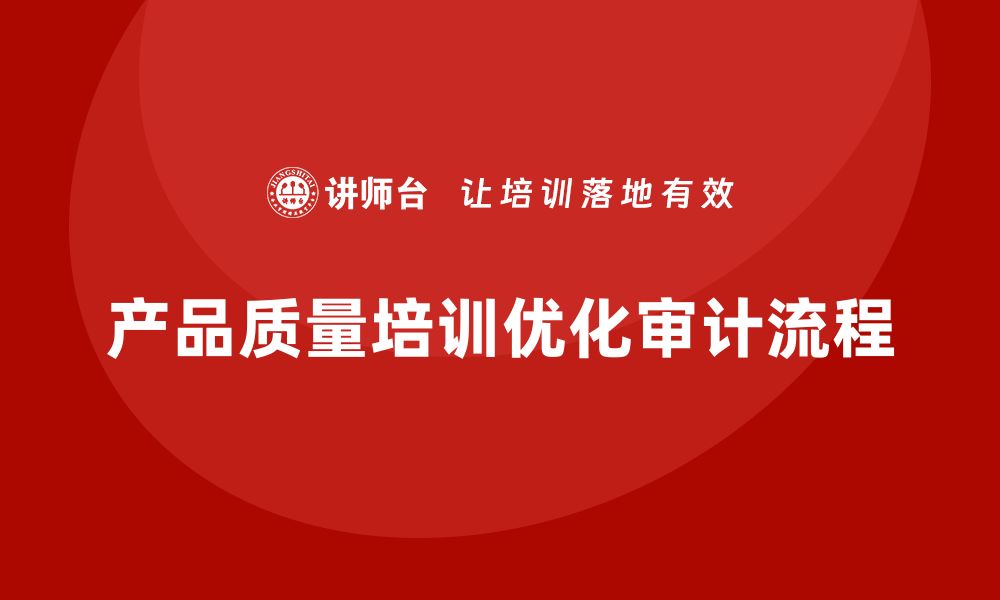 文章产品质量管理培训如何指导优化质量审计工作流程的缩略图